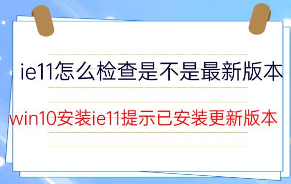 ie11怎么检查是不是最新版本 win10安装ie11提示已安装更新版本？